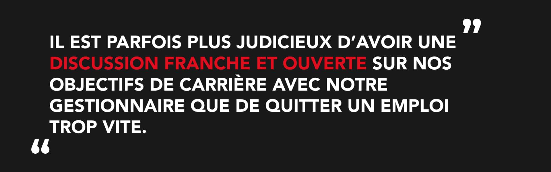 Citation : Il est parfois plus judicieux d'avoir une discussion franche et ouverte sur nos objectifs de carrière avec notre gestionnaire que de quitter un emploi trop vite