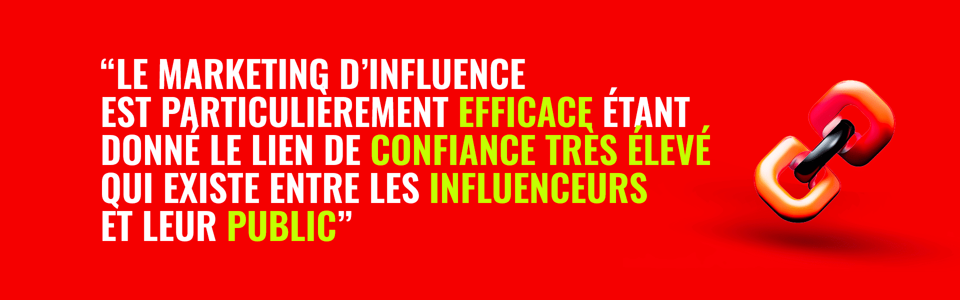 Le marketing d'influence est particulièrement efficace étant donné le lien de confiance très élevé qui existe entre les influenceurs et leur public