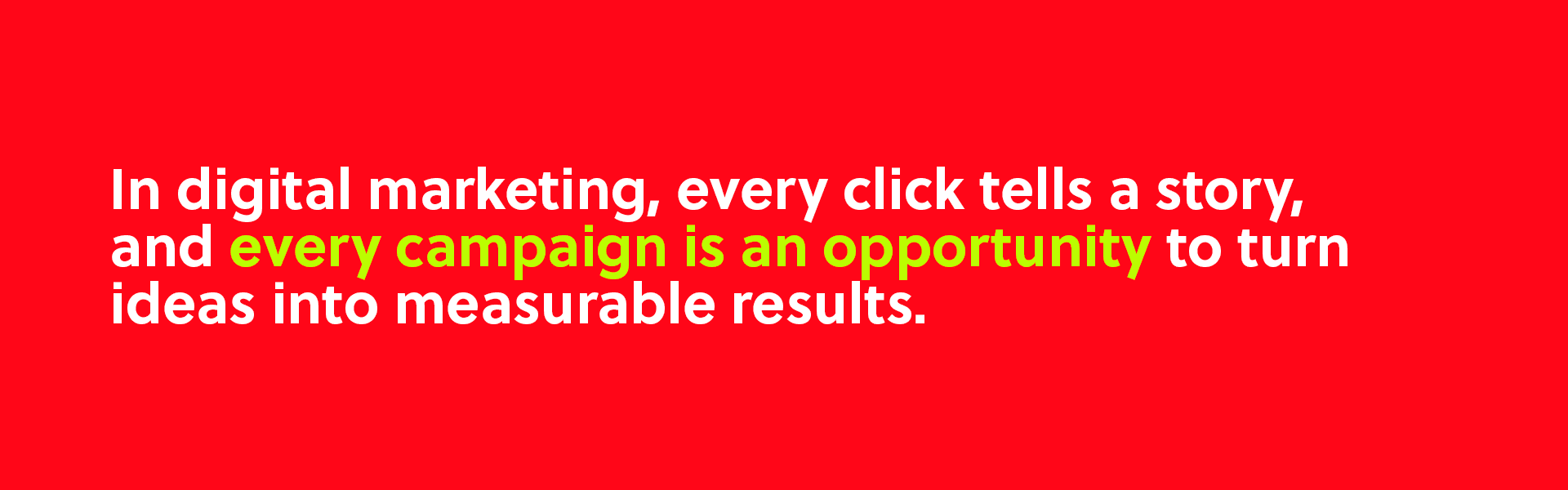 In digital marketing, every click tells a story and every campaign in an opportunity to turn ideas into measurable results