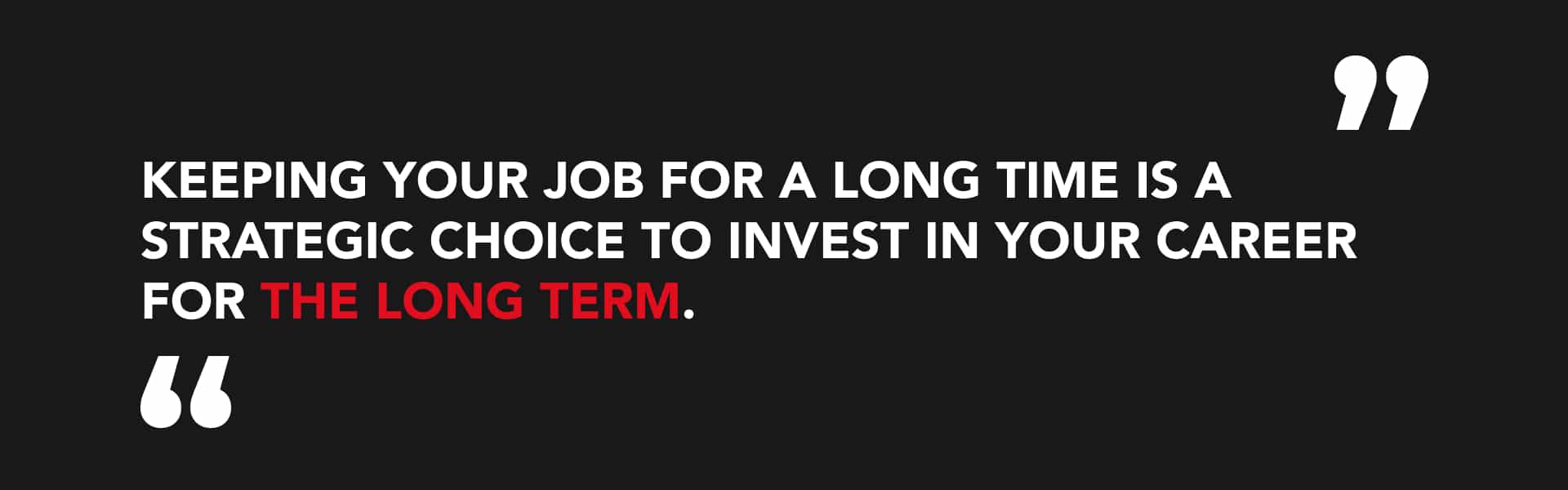 Keepiing your job for a long time can be a strategic choice of investing in your career on the long term